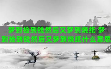 梦到捡到钱然后又梦到烧纸 梦到捡到钱然后又梦到烧纸什么意思